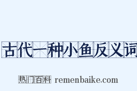 古代一种小鱼反义词是什么意思的图片